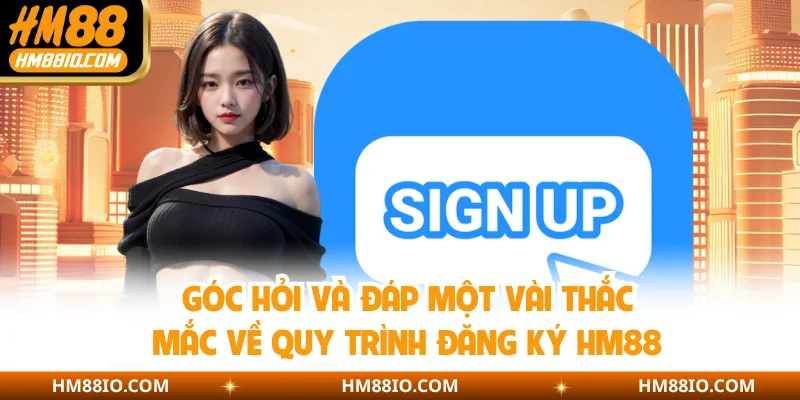 Góc hỏi và đáp một vài thắc mắc về quy trình đăng ký HM88