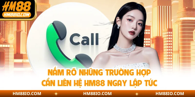 Nắm rõ những trường hợp cần liên hệ HM88 ngay lập tức