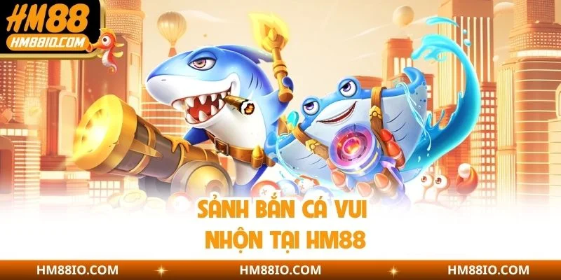 Sảnh bắn cá vui nhộn tại HM88